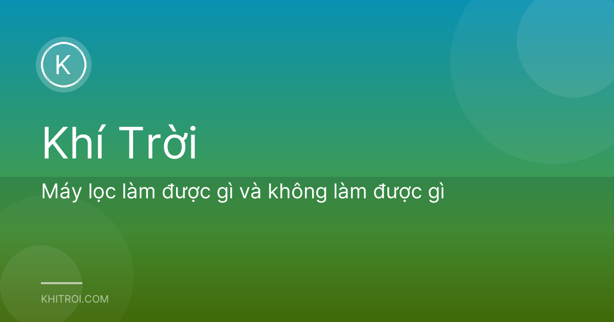 Máy lọc làm được gì và không làm được gì