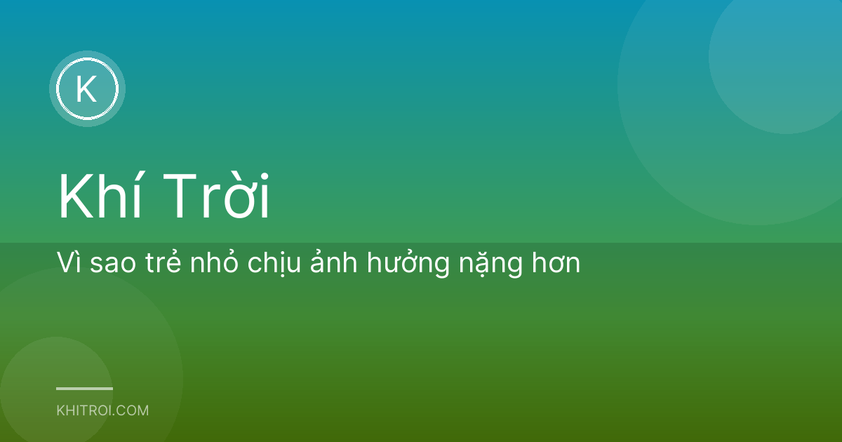 Vì sao trẻ nhỏ chịu ảnh hưởng nặng hơn